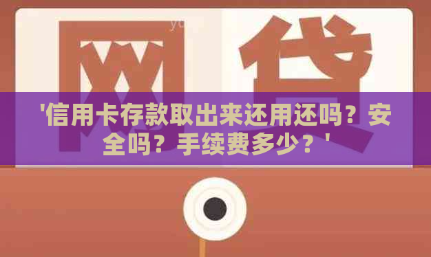 '信用卡存款取出来还用还吗？安全吗？手续费多少？'