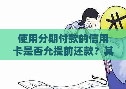 使用分期付款的信用卡是否允提前还款？其安全性如何把控？