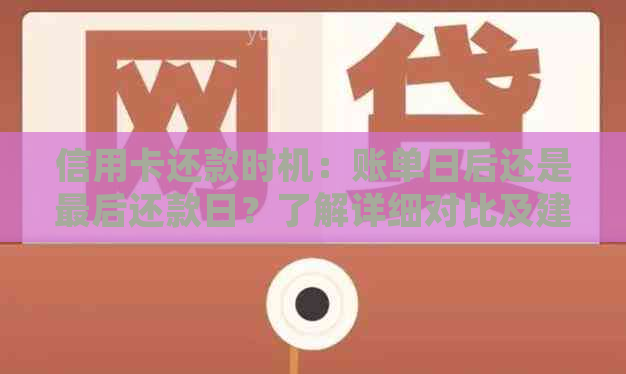 信用卡还款时机：账单日后还是最后还款日？了解详细对比及建议