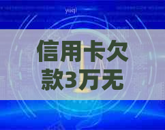 信用卡欠款3万无法偿还的后果与解决办法，让你了解详细信息并规划还款策略