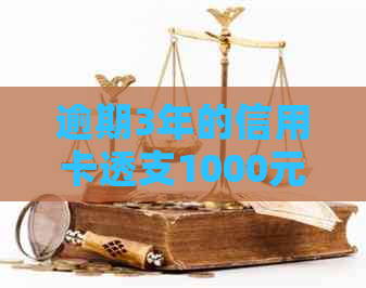 逾期3年的信用卡透支1000元：如何解决还款问题并避免信用损失？