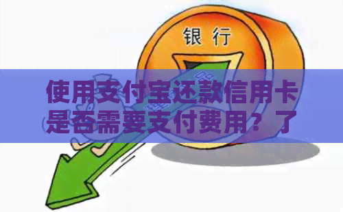 使用支付宝还款信用卡是否需要支付费用？了解相关信息以避免不必要的开支。