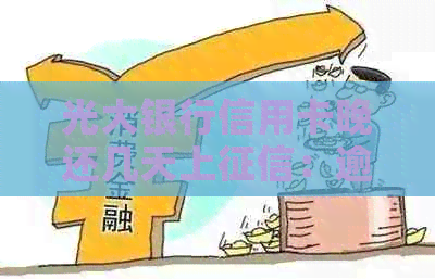 光大银行信用卡晚还几天上：逾期影响与最还款时间