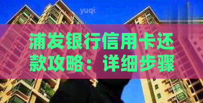 浦发银行信用卡还款攻略：详细步骤与注意事项，让你还款无忧！