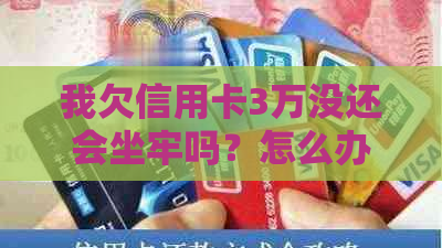 我欠信用卡3万没还会坐牢吗？怎么办？