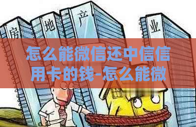 怎么能微信还中信信用卡的钱-怎么能微信还中信信用卡的钱呢