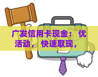 广发信用卡现金： 优活动， 快速取现， 利率低， 申请流程详解