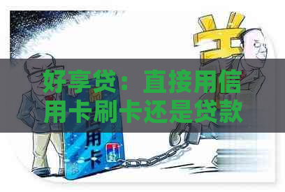 好享贷：直接用信用卡刷卡还是贷款安全？