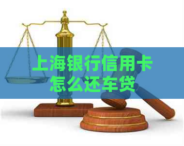 上海银行信用卡怎么还车贷