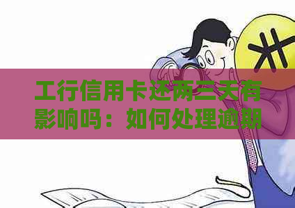 工行信用卡还两三天有影响吗：如何处理逾期问题？