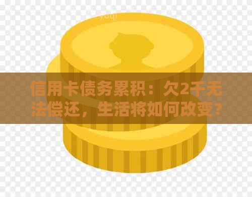 信用卡债务累积：欠2千无法偿还，生活将如何改变？