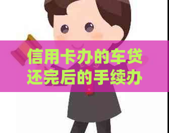 信用卡办的车贷还完后的手续办理