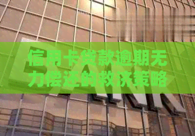 信用卡贷款逾期无力偿还的救济策略和应对方法