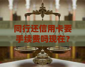 同行还信用卡要手续费吗现在？怎么操作？手续费多少？多久到账？