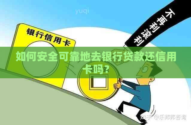 如何安全可靠地去银行贷款还信用卡吗？