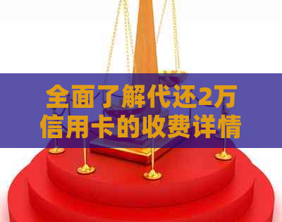 全面了解代还2万信用卡的收费详情及注意事项，避免额外费用和风险