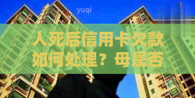 人死后信用卡欠款如何处理？母是否需要承担还款责任？