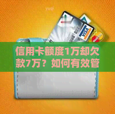 信用卡额度1万却欠款7万？如何有效管理信用额度和解决债务问题