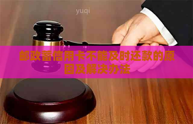 邮政蓄信用卡不能及时还款的原因及解决办法