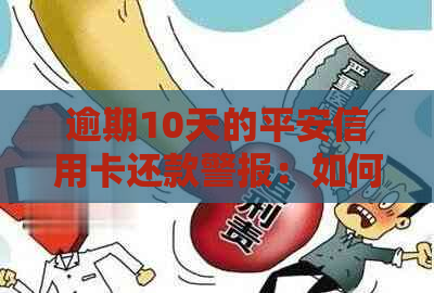 逾期10天的平安信用卡还款警报：如何避免信用损失？