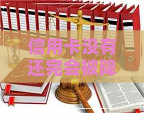 信用卡没有还完会被降额吗