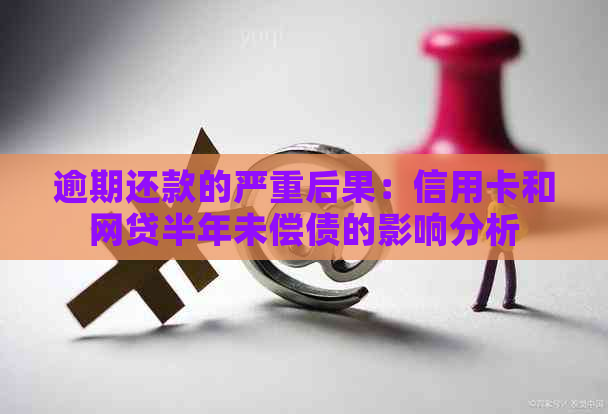 逾期还款的严重后果：信用卡和网贷半年未偿债的影响分析