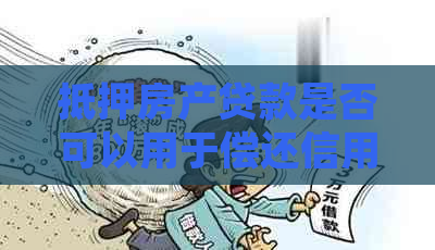 抵押房产贷款是否可以用于偿还信用卡债务？了解详细操作步骤及注意事项