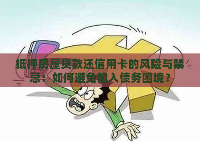 抵押房屋贷款还信用卡的风险与禁忌：如何避免陷入债务困境？