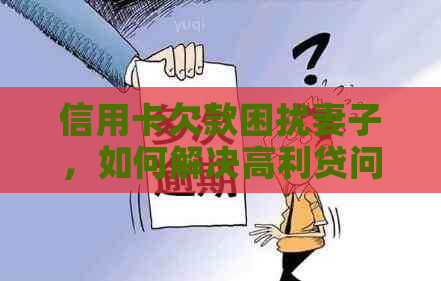 信用卡欠款困扰妻子，如何解决高利贷问题？