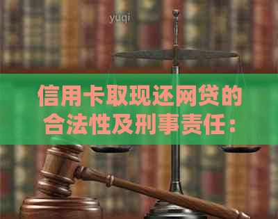 信用卡取现还网贷的合法性及刑事责任：是否触犯法律、刑期如何判定？