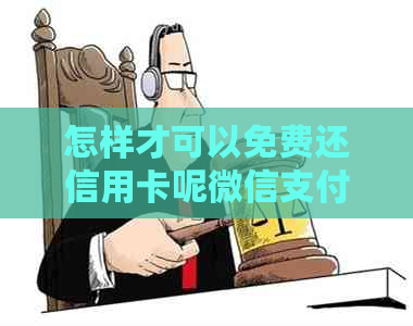 怎样才可以免费还信用卡呢微信支付：最全攻略