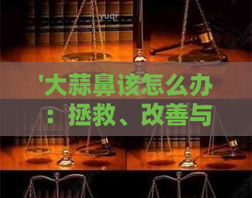 '大蒜鼻该怎么办：拯救、改善与希望'