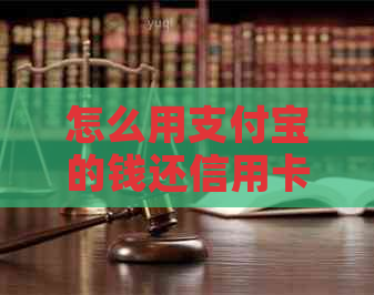 怎么用支付宝的钱还信用卡账单，怎样用支付宝的钱还信用卡？