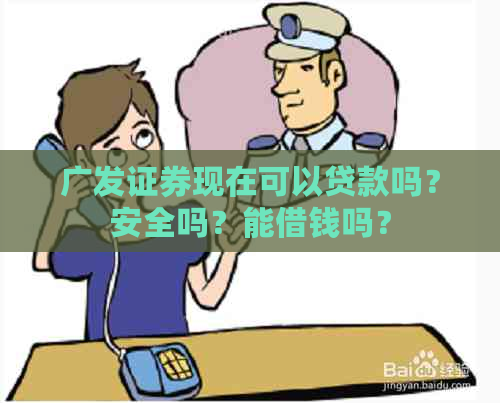 广发证券现在可以贷款吗？安全吗？能借钱吗？