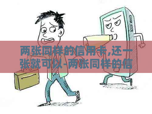 两张同样的信用卡,还一张就可以-两张同样的信用卡,还一张就可以?