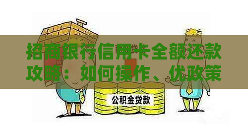 招商银行信用卡全额还款攻略：如何操作、优政策和常见问题解答