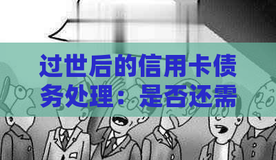 过世后的信用卡债务处理：是否还需承担？现在该如何操作？