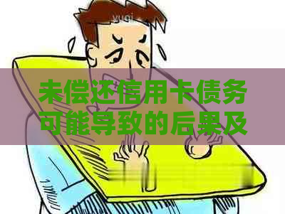 未偿还信用卡债务可能导致的后果及其解决方案