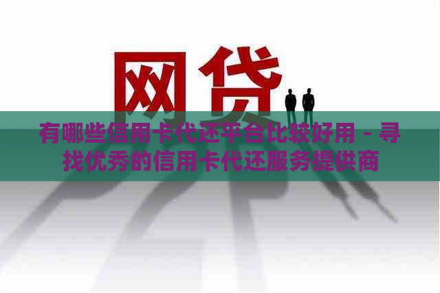 有哪些信用卡代还平台比较好用 - 寻找优秀的信用卡代还服务提供商