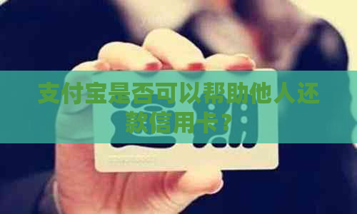 支付宝是否可以帮助他人还款信用卡？