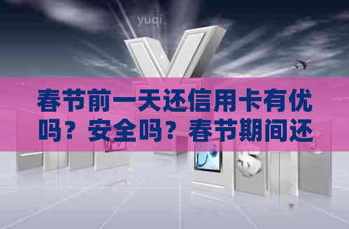 春节前一天还信用卡有优吗？安全吗？春节期间还信用卡能到账吗？