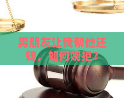 男朋友让我帮他还钱，如何婉拒？