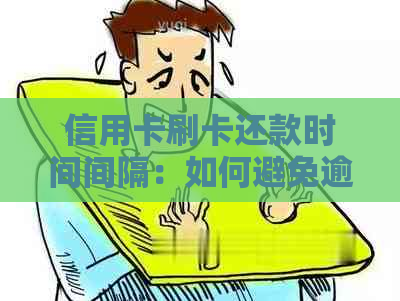 信用卡刷卡还款时间间隔：如何避免逾期费用和利息？