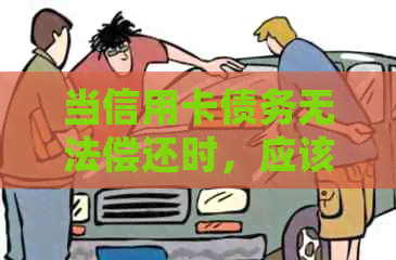 当信用卡债务无法偿还时，应该如何处理？是否可以让家人帮忙还债？