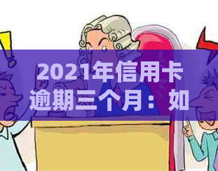 2021年信用卡逾期三个月：如何处理、影响和解决方案全面解析