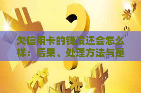 欠信用卡的钱没还会怎么样：后果、处理方法与是否入狱