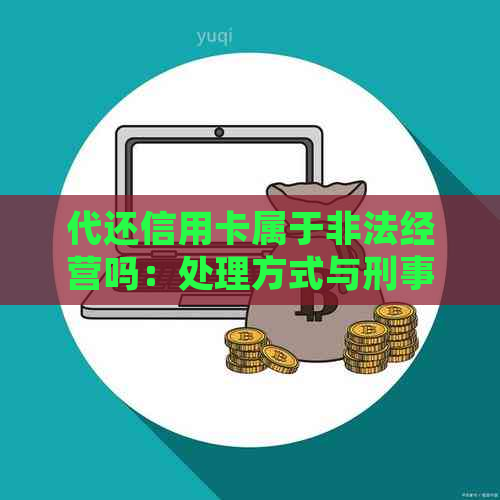 代还信用卡属于非法经营吗：处理方式与刑事责任