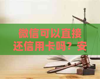 微信可以直接还信用卡吗？安全吗？需要手续费吗？