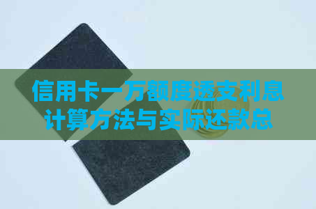 信用卡一万额度透支利息计算方法与实际还款总额解析