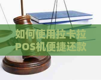 如何使用拉卡拉POS机便捷还款信用卡账单，让您的财务管理更轻松